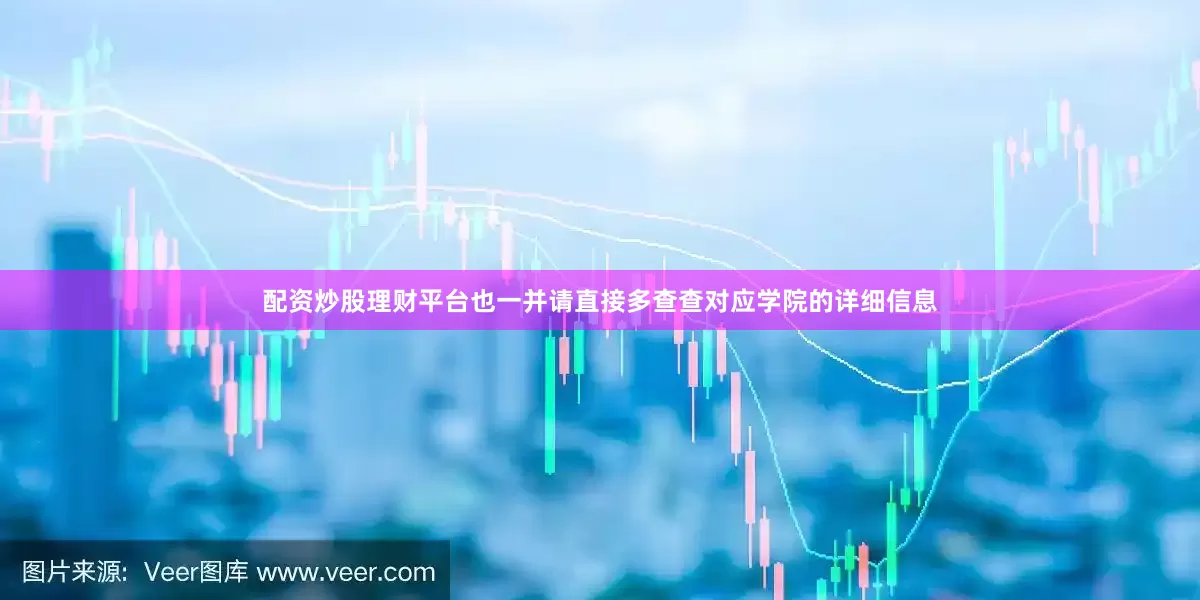 配资炒股理财平台也一并请直接多查查对应学院的详细信息