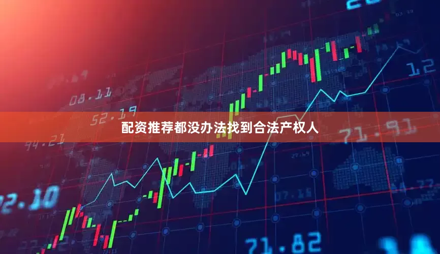 配资推荐都没办法找到合法产权人