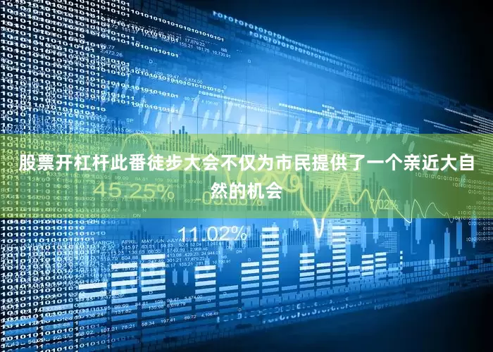 股票开杠杆此番徒步大会不仅为市民提供了一个亲近大自然的机会