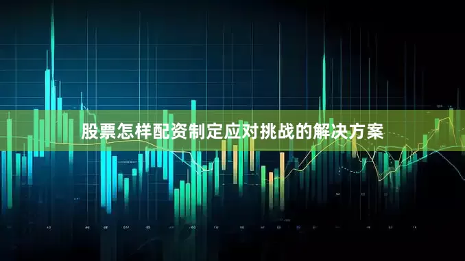 股票怎样配资制定应对挑战的解决方案