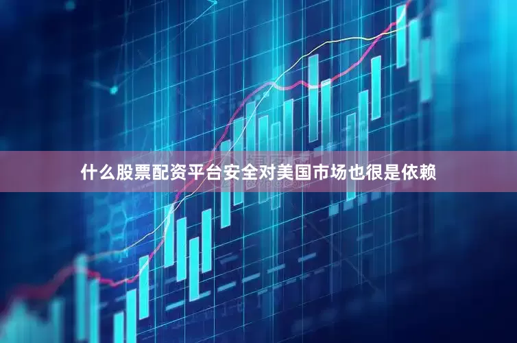 什么股票配资平台安全对美国市场也很是依赖