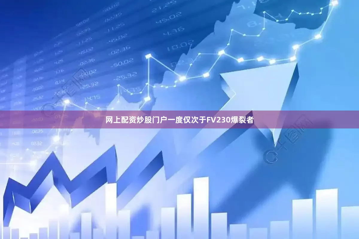 网上配资炒股门户一度仅次于FV230爆裂者
