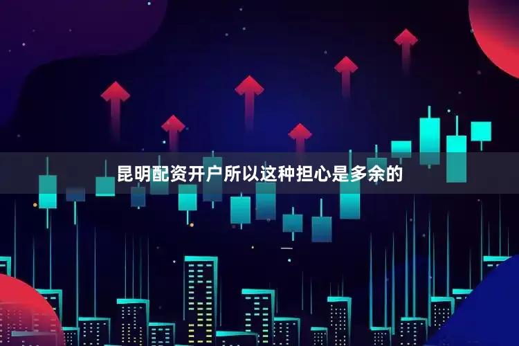 昆明配资开户所以这种担心是多余的