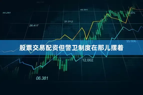 股票交易配资但警卫制度在那儿摆着