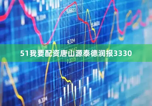 51我要配资唐山源泰德润报3330