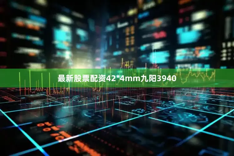 最新股票配资42*4mm九阳3940