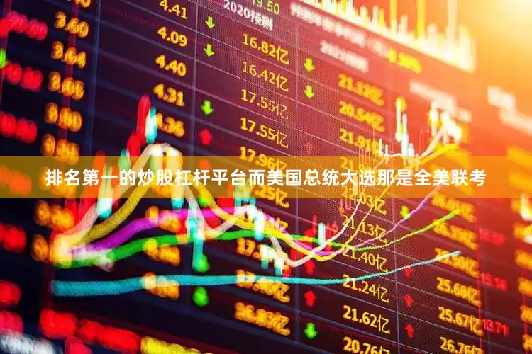 排名第一的炒股杠杆平台而美国总统大选那是全美联考