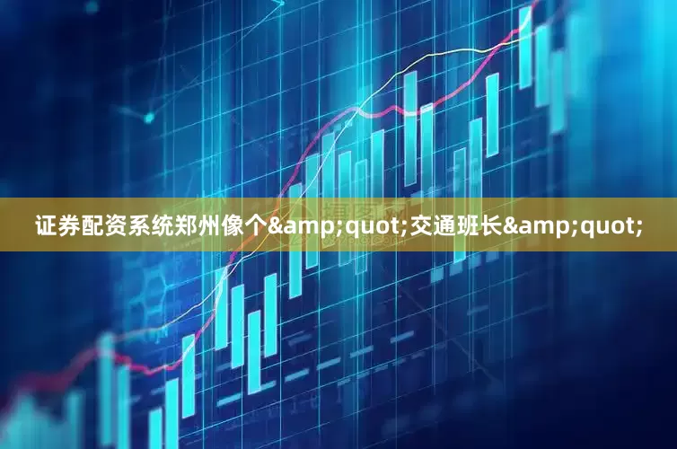 证券配资系统郑州像个&quot;交通班长&quot;
