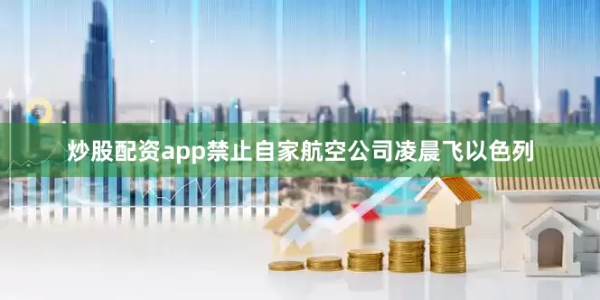 炒股配资app禁止自家航空公司凌晨飞以色列