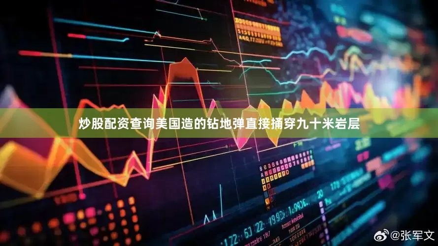 炒股配资查询美国造的钻地弹直接捅穿九十米岩层