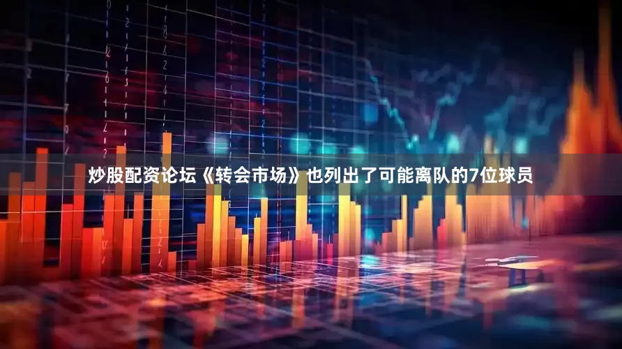炒股配资论坛《转会市场》也列出了可能离队的7位球员