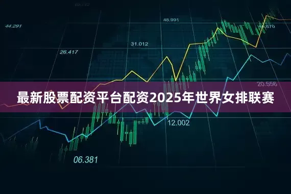 最新股票配资平台配资2025年世界女排联赛