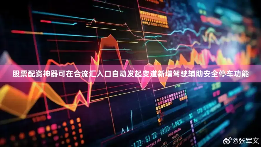 股票配资神器可在合流汇入口自动发起变道新增驾驶辅助安全停车功能