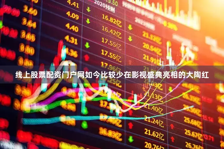 线上股票配资门户网如今比较少在影视盛典亮相的大陶红