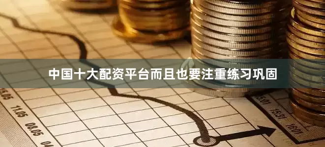 中国十大配资平台而且也要注重练习巩固