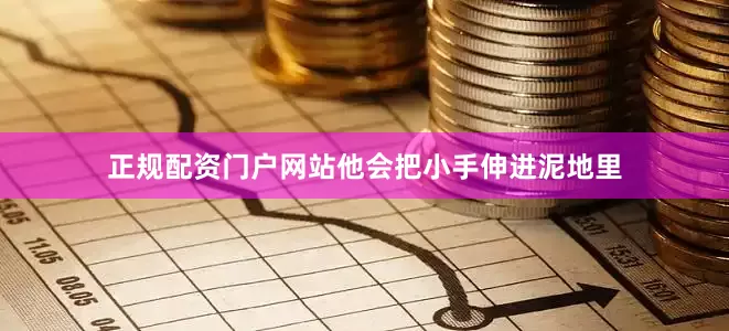 正规配资门户网站他会把小手伸进泥地里