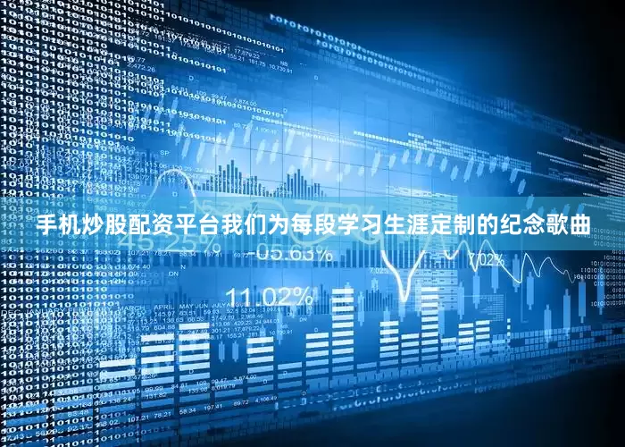 手机炒股配资平台我们为每段学习生涯定制的纪念歌曲