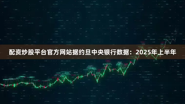 配资炒股平台官方网站　　据约旦中央银行数据：2025年上半年