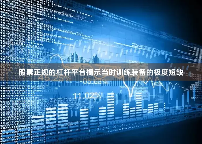股票正规的杠杆平台揭示当时训练装备的极度短缺