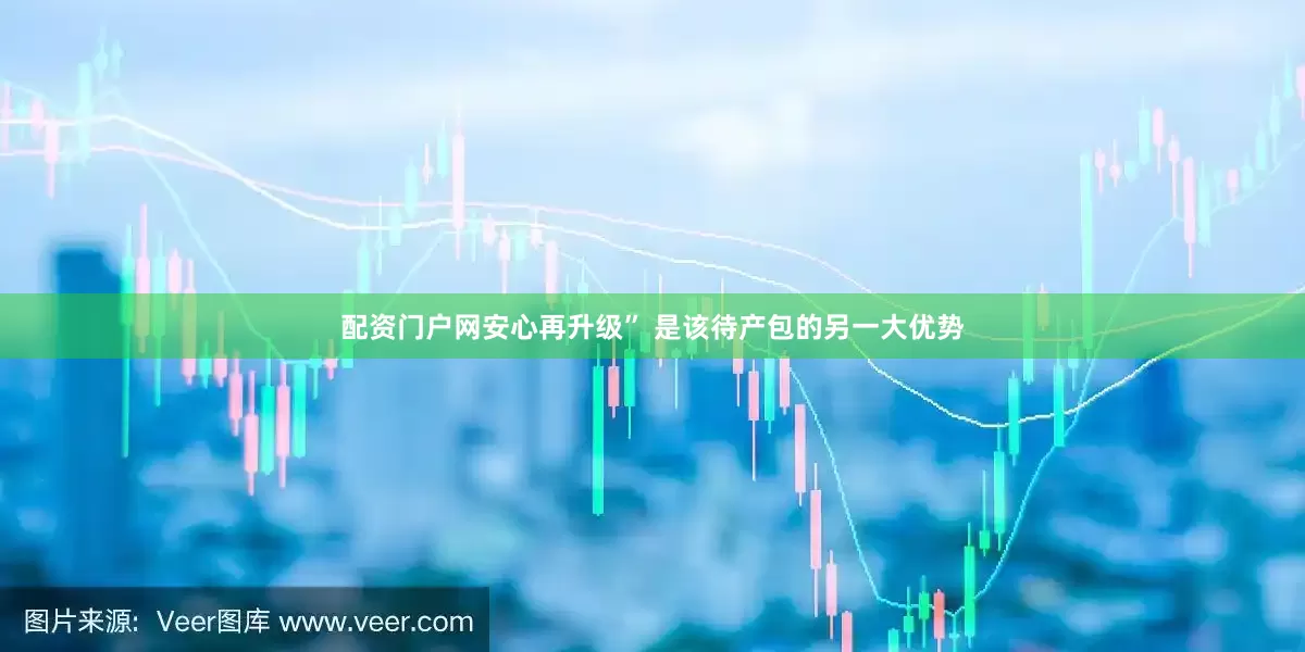 配资门户网安心再升级” 是该待产包的另一大优势