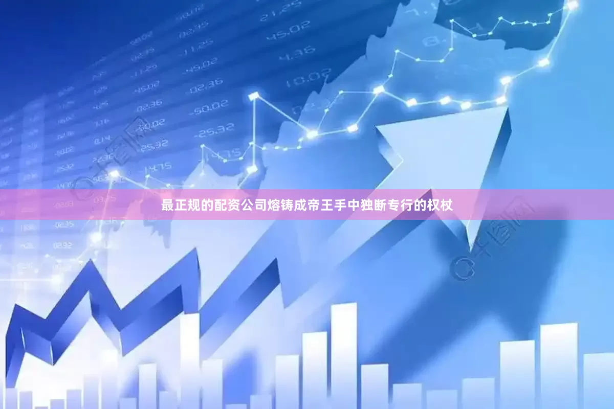最正规的配资公司熔铸成帝王手中独断专行的权杖