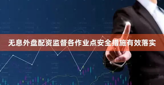 无息外盘配资监督各作业点安全措施有效落实