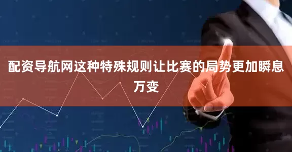 配资导航网这种特殊规则让比赛的局势更加瞬息万变