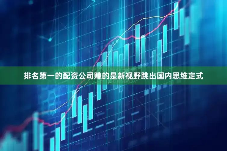 排名第一的配资公司赚的是新视野跳出国内思维定式