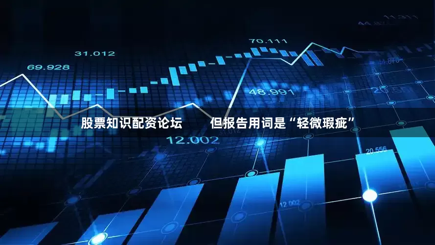 股票知识配资论坛        但报告用词是“轻微瑕疵”