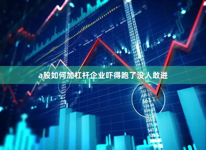 a股如何加杠杆企业吓得跑了没人敢进