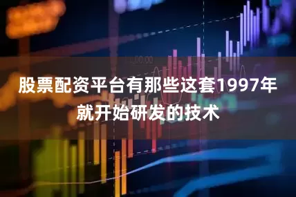 股票配资平台有那些这套1997年就开始研发的技术