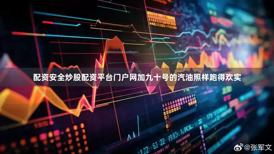 配资安全炒股配资平台门户网加九十号的汽油照样跑得欢实