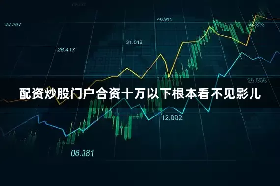配资炒股门户合资十万以下根本看不见影儿