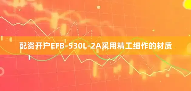 配资开户EFB-530L-2A采用精工细作的材质