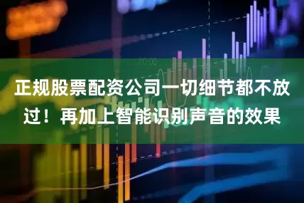 正规股票配资公司一切细节都不放过！再加上智能识别声音的效果