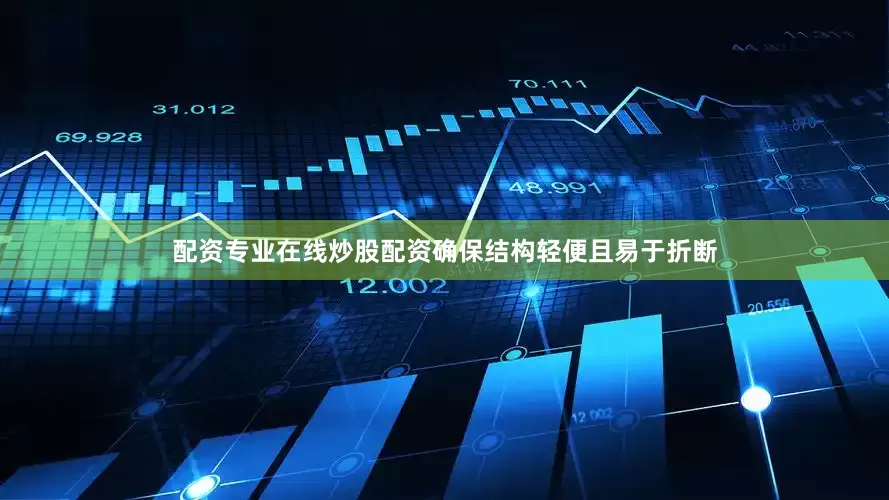 配资专业在线炒股配资确保结构轻便且易于折断