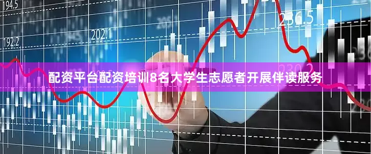 配资平台配资培训8名大学生志愿者开展伴读服务