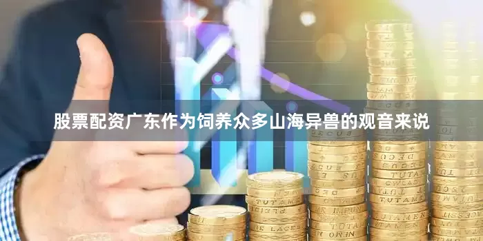 股票配资广东作为饲养众多山海异兽的观音来说