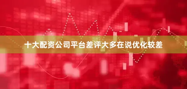 十大配资公司平台差评大多在说优化较差