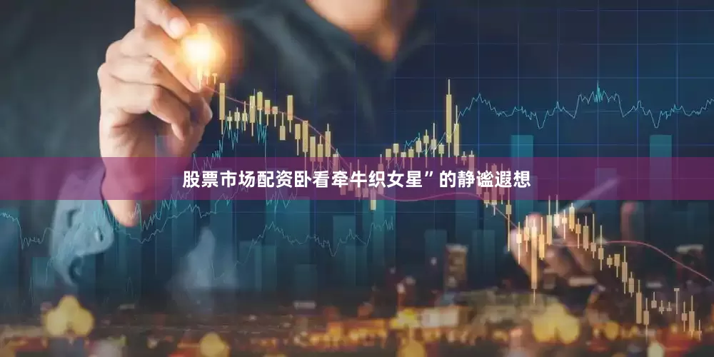 股票市场配资卧看牵牛织女星”的静谧遐想