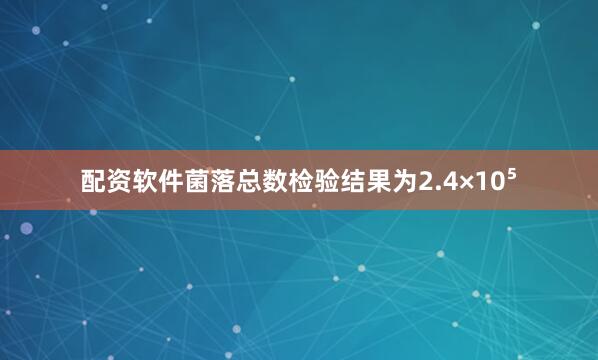 配资软件菌落总数检验结果为2.4×10⁵