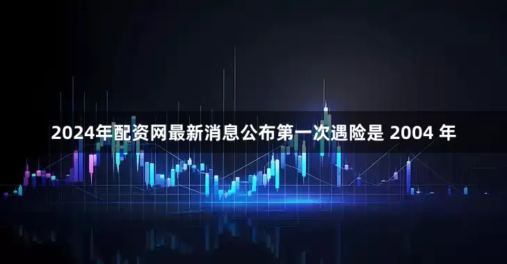 2024年配资网最新消息公布第一次遇险是 2004 年