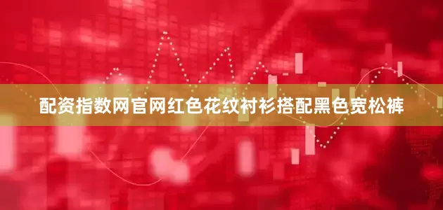 配资指数网官网红色花纹衬衫搭配黑色宽松裤