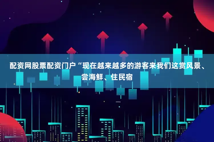 配资网股票配资门户“现在越来越多的游客来我们这赏风景、尝海鲜、住民宿