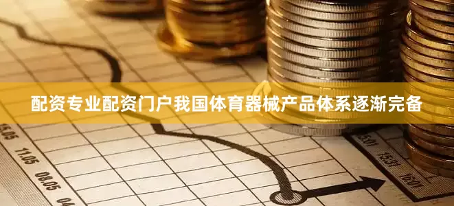 配资专业配资门户我国体育器械产品体系逐渐完备