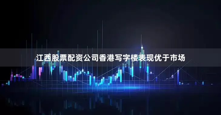江西股票配资公司香港写字楼表现优于市场