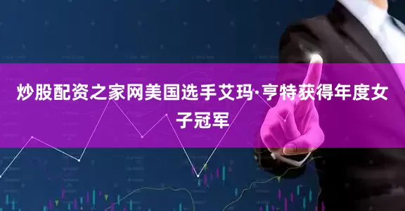 炒股配资之家网美国选手艾玛·亨特获得年度女子冠军