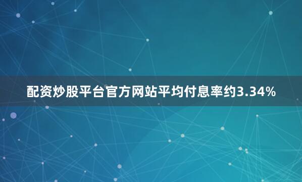 配资炒股平台官方网站平均付息率约3.34%