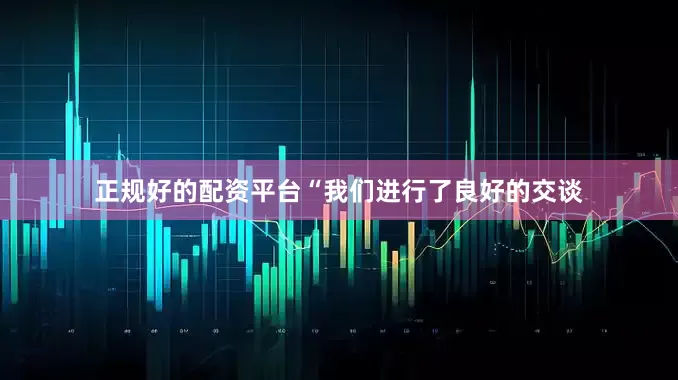 正规好的配资平台“我们进行了良好的交谈