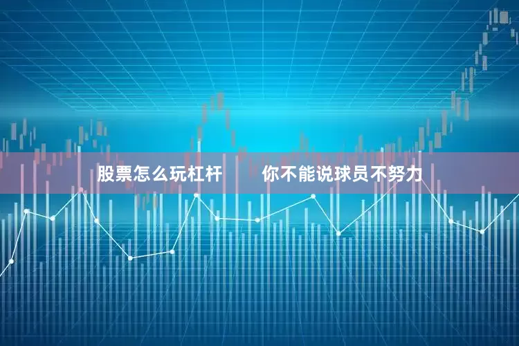 股票怎么玩杠杆        你不能说球员不努力